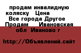 продам инвалидную коляску › Цена ­ 10 000 - Все города Другое » Продам   . Ивановская обл.,Иваново г.